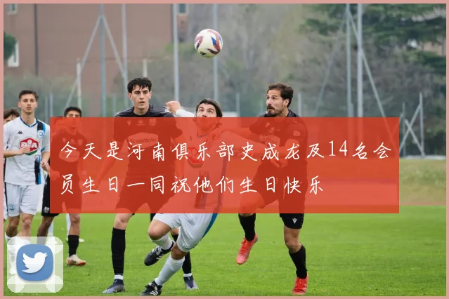 今天是河南俱乐部史成龙及14名会员生日一同祝他们生日快乐